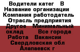 Водители катег. "В › Название организации ­ Компания-работодатель › Отрасль предприятия ­ Другое › Минимальный оклад ­ 1 - Все города Работа » Вакансии   . Свердловская обл.,Алапаевск г.